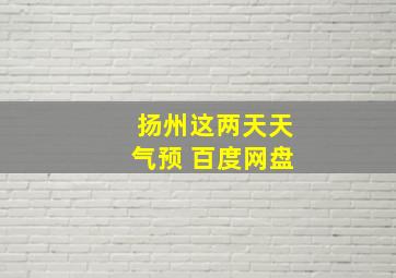 扬州这两天天气预 百度网盘